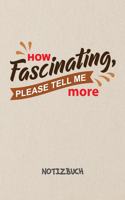 How Fascinating, Please Tell Me More NOTIZBUCH