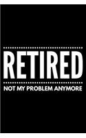 Retired not my problem anymore: Notebook (Journal, Diary) for those who are retiring this year - 120 lined pages to write in