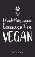 I Look This Good Because I'm Vegan Notebook