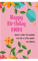 Happy Birthday Mom, Really Sorry for Making You Pee: Pretty Floral Notebook for Mother from Child Son Daughter Stepchild Funny Gag Cheeky Joke Journal for Mum Aunt Woman Her in Law, Sarcastic Rude Book