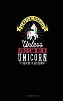 Always Be Yourself Unless You Can Be A Unicorn Then Be A Unicorn