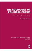 Sociology of Political Praxis (RLE: Gramsci): An Introduction to Gramsci's Theory