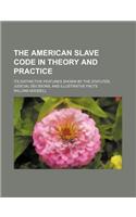 The American Slave Code in Theory and Practice; Its Distinctive Features Shown by the Statutes, Judicial Decisions, and Illustrative Facts