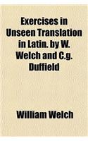 Exercises in Unseen Translation in Latin. by W. Welch and C.G. Duffield
