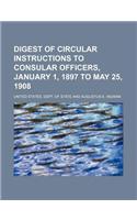 Digest of Circular Instructions to Consular Officers, January 1, 1897 to May 25, 1908: (English)