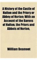 A History of the Castle of Halton and the Priory or Abbey of Norton; With an Account of the Barons of Halton, the Priors and Abbots of Norton,