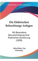 Die Elektrischen Beleuchtungs-Anlagen: Mit Besonderer Berucksichtigung Ihrer Praktischen Ausfuhrung (1898)