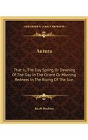 Aurora: That Is, The Day Spring Or Dawning Of The Day In The Orient Or Morning Redness In The Rising Of The Sun(English)