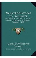 Introduction to Dynamics: Including Kinematics, Kinetics, and Statics, with Numerous Examples (1890)