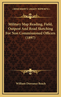 Military Map Reading, Field, Outpost And Road Sketching For Non Commissioned Officers (1897)