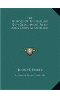 History of the Gatling Gun Detachment Fifth Army Corps at Santiago