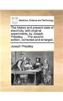 The history and present state of electricity, with original experiments, by Joseph Priestley, ... The second edition, corrected and enlarged.: (English)