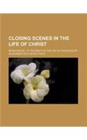 Closing Scenes in the Life of Christ; Being Sequel to 