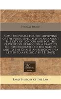 Some Proposals for the Imploying of the Poor, Especially in and about the City of London and for the Prevention of Begging, a Practice So Dishonourable to the Nation, and to the Christian Religion