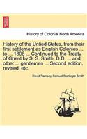 History of the Untied States, from their first settlement as English Colonies ... to ... 1808 ... Continued to the Treaty of Ghent by S. S. Smith, D.D. ... and other ... gentlemen ... Second edition, revised, etc.