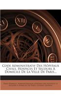 Code Administratif Des Hôpitaux Civils, Hospices Et Secours À Domicile De La Ville De Paris...
