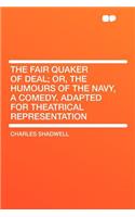 The Fair Quaker of Deal; Or, the Humours of the Navy, a Comedy. Adapted for Theatrical Representation