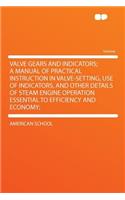 Valve Gears and Indicators; A Manual of Practical Instruction in Valve-Setting, Use of Indicators, and Other Details of Steam Engine Operation Essential to Efficiency and Economy;