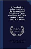 A Handbook of Colloid-chemistry; the Recognition of Colloids, the Theory of Colloids, and Their General Physico-chemical Properties