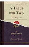 A Table for Two: Good Things to Eat (Classic Reprint)
