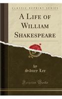 A Life of William Shakespeare (Classic Reprint)