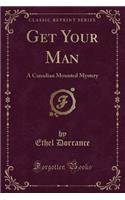 Get Your Man: A Canadian Mounted Mystery (Classic Reprint)