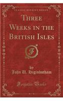 Three Weeks in the British Isles (Classic Reprint)