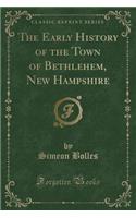 The Early History of the Town of Bethlehem, New Hampshire (Classic Reprint)