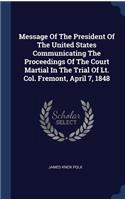 Message Of The President Of The United States Communicating The Proceedings Of The Court Martial In The Trial Of Lt. Col. Fremont, April 7, 1848
