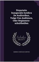 Disputatio Inauguralis Iuridica de Auditoribus, Vulgo Von Auditeurn, Oder Regiments-Schultheissen