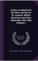 Letters of Admiral of the Fleet, the Earl of St. Vincent, Whilst the First Lord of the Admiralty, 1801-1804 Volume 1
