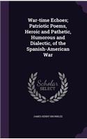 War-time Echoes; Patriotic Poems, Heroic and Pathetic, Humorous and Dialectic, of the Spanish-American War