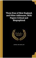 Three Eras of New England, and Other Addresses, With Papers Critical and Biographical