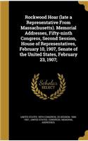 Rockwood Hoar (Late a Representative from Massachusetts). Memorial Addresses, Fifty-Ninth Congress, Second Session, House of Representatives, February 10, 1907, Senate of the United States, February 23, 1907;