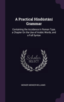 A Practical Hindústání Grammar: Containing the Accidence in Roman Type, a Chapter On the Use of Arabic Words, and a Full Syntax