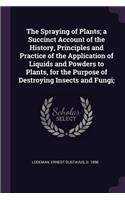 The Spraying of Plants; A Succinct Account of the History, Principles and Practice of the Application of Liquids and Powders to Plants, for the Purpose of Destroying Insects and Fungi;