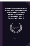A Collection of the Addresses Which Have Been Presented to the Queen Since the Impeachment of the Reverend Dr. Henry Sacheverell ... Part II