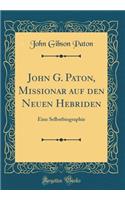 John G. Paton, Missionar auf den Neuen Hebriden: Eine Selbstbiographie (Classic Reprint)