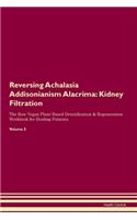 Reversing Achalasia Addisonianism Alacrima: Kidney Filtration The Raw Vegan Plant-Based Detoxification & Regeneration Workbook for Healing Patients. Volume 5