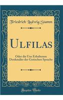 Ulfilas: Oder Die Uns Erhaltenen DenkmÃ¤ler Der Gotischen Sprache (Classic Reprint)