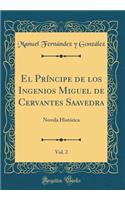 El Príncipe de Los Ingenios Miguel de Cervantes Saavedra, Vol. 2: Novela Histórica (Classic Reprint)