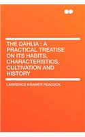 The Dahlia: A Practical Treatise on Its Habits, Characteristics, Cultivation and History: A Practical Treatise on Its Habits, Characteristics, Cultivation and History