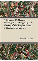 A Silversmith's Manual - Treating of the Designing and Making of the Simpler Pieces of Domestic Silverware