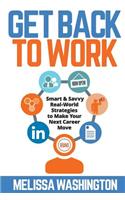 Get Back to Work: Smart & Savvy Real-World Strategies to Make your Next Career Move(English)