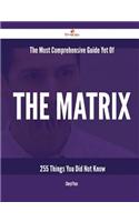 The Most Comprehensive Guide Yet of the Matrix - 255 Things You Did Not Know