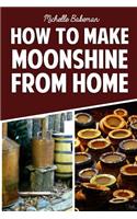 How To Make Moonshine From Home: The Simple & Easy Step by Step Guide to Home Brewing For Moonshine Mastery