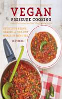 Vegan Pressure Cooking: Delicious Beans, Grains, and One-Pot Meals in Minutes