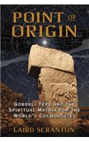 Point of Origin: Gobekli Tepe and the Spiritual Matrix for the World's Cosmologies