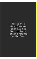How to Be a Good Coworker When All You Want to Do is Smash Everyone in the Face.