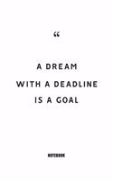 A dream with a deadline is a goal Notebook
